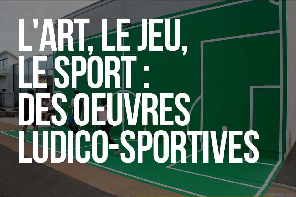 L'art, le jeu, le sport : Des oeuvres ludico-sportives