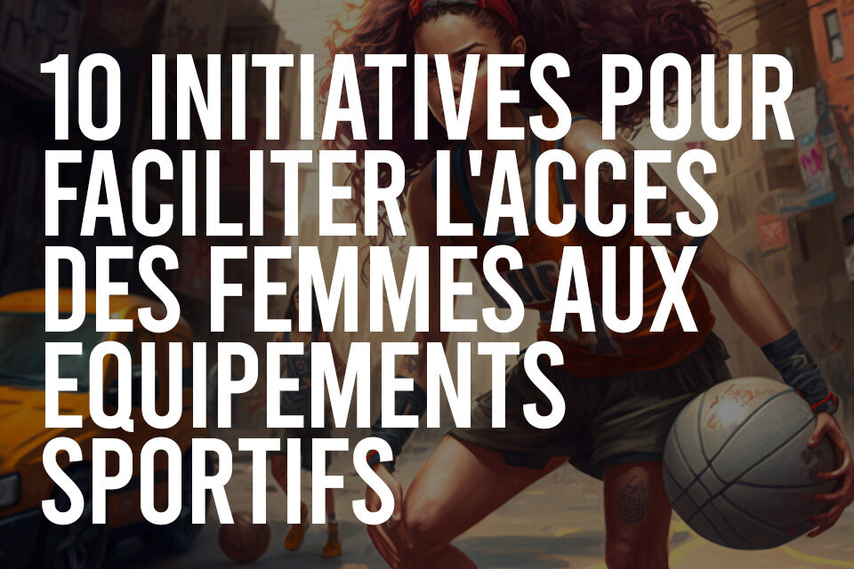 10 initiatives pour faciliter l'accès des femmes aux équipements sportifs